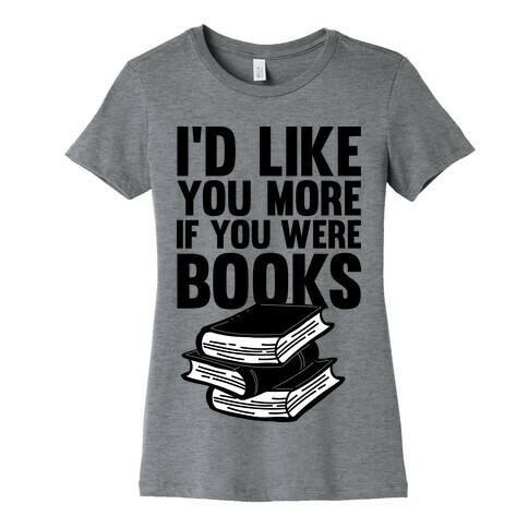 I'd Like you More If You Were Books Womens T-Shirt