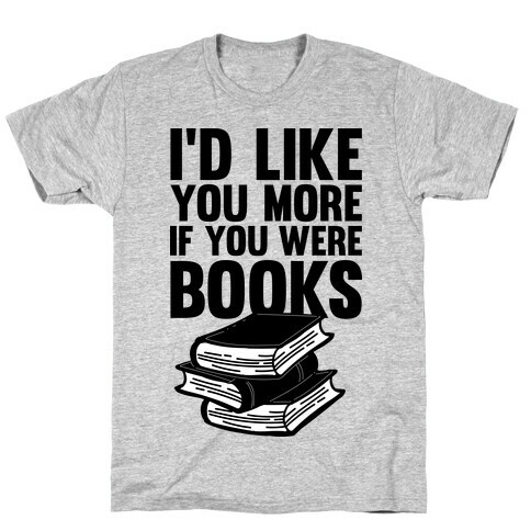 I'd Like you More If You Were Books T-Shirt