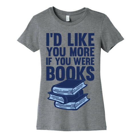 I'd Like you More If You Were Books Womens T-Shirt