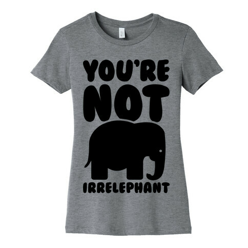 You're Not Irrelephant Womens T-Shirt