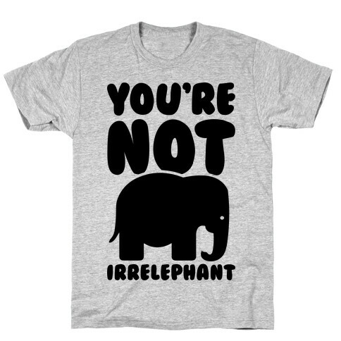 You're Not Irrelephant T-Shirt