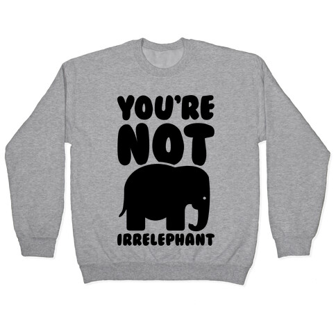 You're Not Irrelephant Pullover