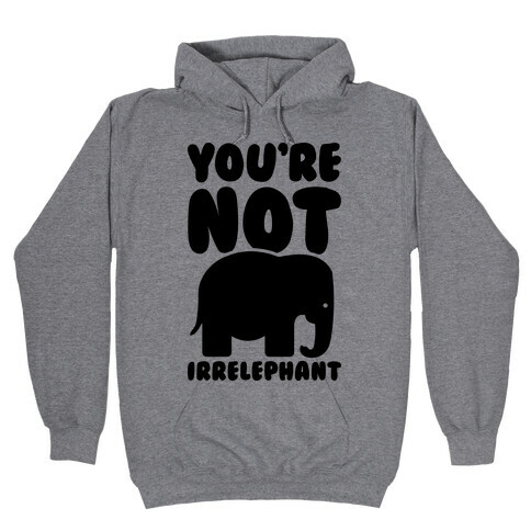 You're Not Irrelephant Hooded Sweatshirt