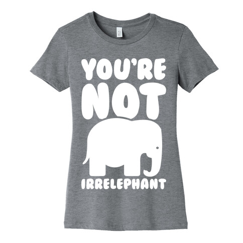 You're Not Irrelephant Womens T-Shirt