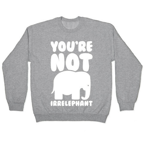 You're Not Irrelephant Pullover