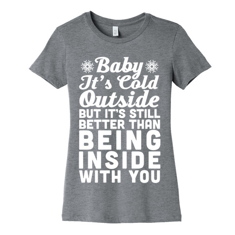 Baby It's Cold Outside But It's Better Than Being Inside With You Womens T-Shirt