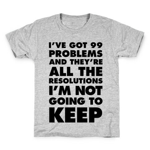 I've Got 99 Problems and they're All The Resolutions I'm Not Going To Keep Kids T-Shirt