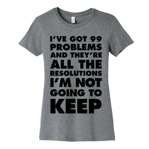 I've Got 99 Problems and they're All The Resolutions I'm Not Going To Keep Womens T-Shirt