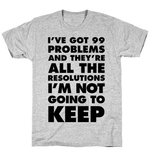I've Got 99 Problems and they're All The Resolutions I'm Not Going To Keep T-Shirt