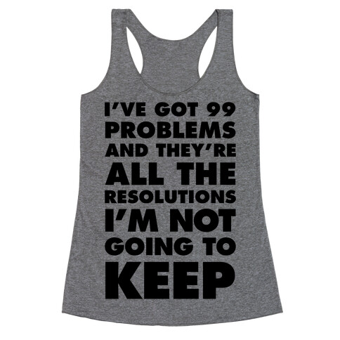 I've Got 99 Problems and they're All The Resolutions I'm Not Going To Keep Racerback Tank Top