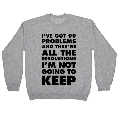 I've Got 99 Problems and they're All The Resolutions I'm Not Going To Keep Pullover
