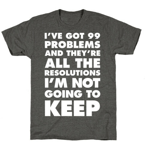 I've Got 99 Problems and they're All The Resolutions I'm Not Going To Keep T-Shirt