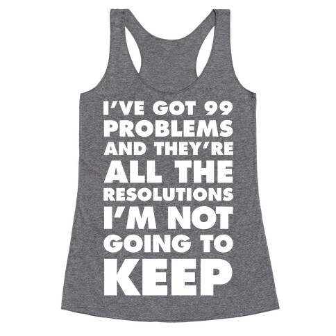 I've Got 99 Problems and they're All The Resolutions I'm Not Going To Keep Racerback Tank Top