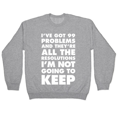 I've Got 99 Problems and they're All The Resolutions I'm Not Going To Keep Pullover