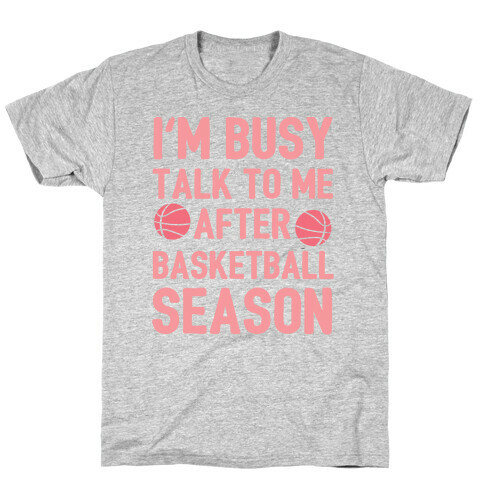 I'm Busy Talk To Me After Basketball Season T-Shirt