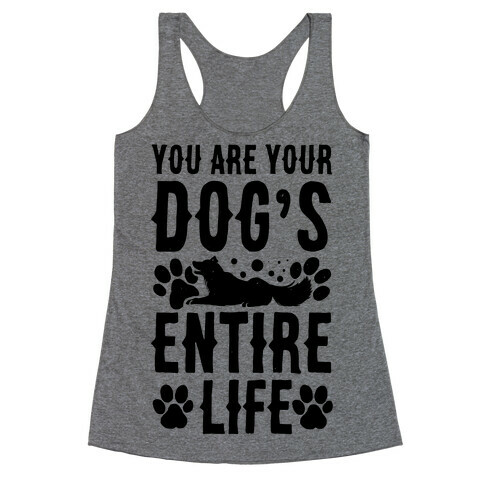 You Are Your Dog's Entire Life. Racerback Tank Top