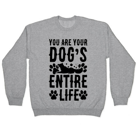You Are Your Dog's Entire Life. Pullover