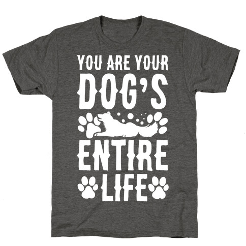 You Are Your Dog's Entire Life. T-Shirt