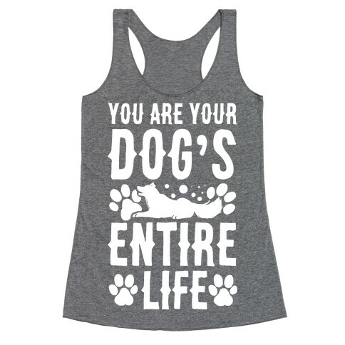 You Are Your Dog's Entire Life. Racerback Tank Top