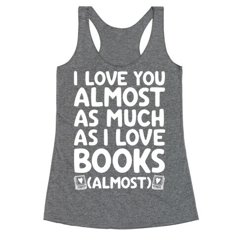 I love You Almost As Much As I Love Books (Almost) Racerback Tank Top