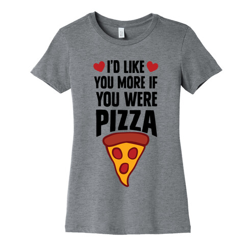 I'd Like You More If You Were Pizza Womens T-Shirt