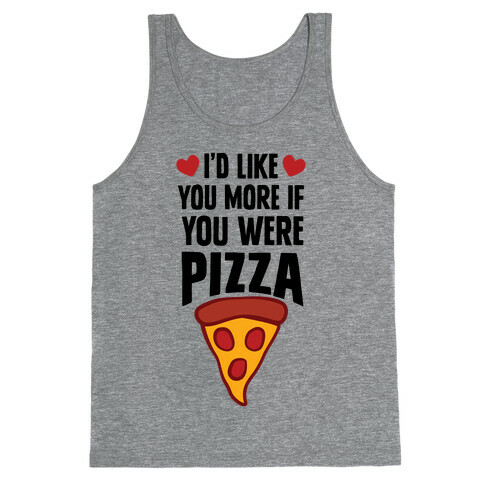 I'd Like You More If You Were Pizza Tank Top