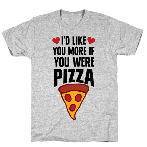I'd Like You More If You Were Pizza T-Shirt