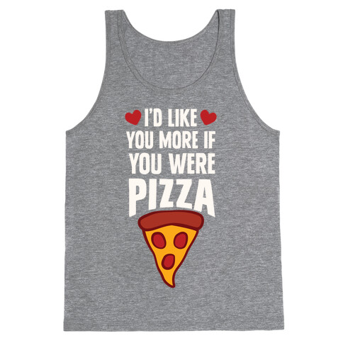 I'd Like You More If You Were Pizza Tank Top