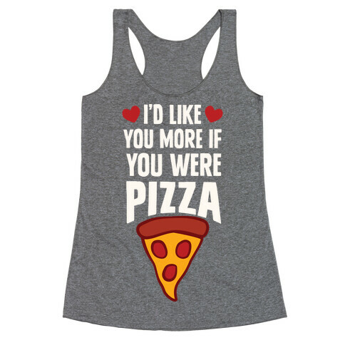 I'd Like You More If You Were Pizza Racerback Tank Top