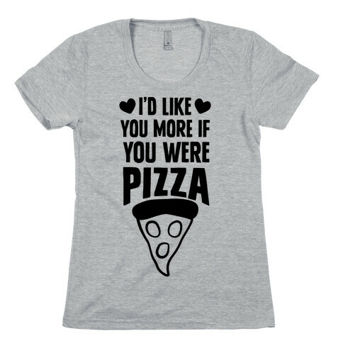 I'd Like You More If You Were Pizza Womens T-Shirt