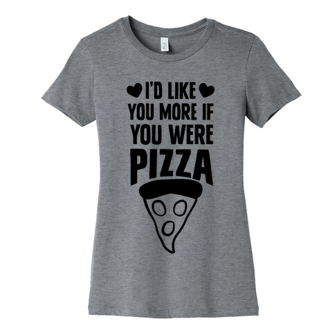 I'd Like You More If You Were Pizza Womens T-Shirt