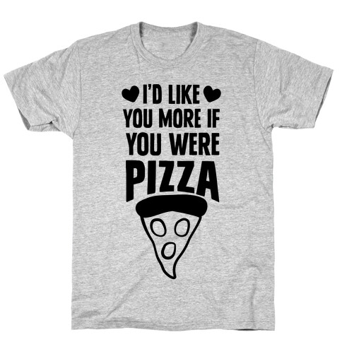 I'd Like You More If You Were Pizza T-Shirt