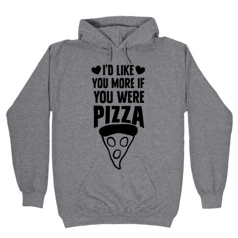 I'd Like You More If You Were Pizza Hooded Sweatshirt