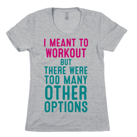 I Meant To Work Out But Options Womens T-Shirt