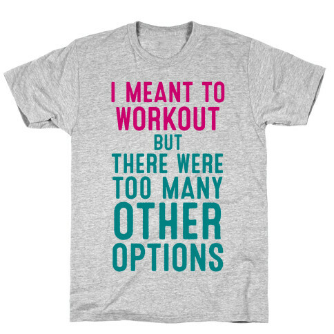 I Meant To Work Out But Options T-Shirt