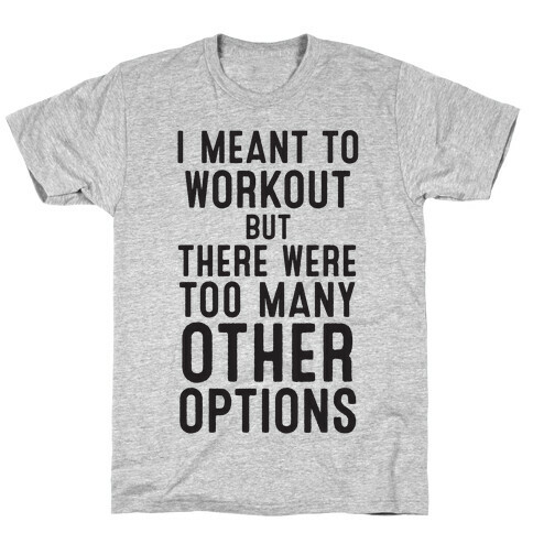 I Meant To Work Out But Options T-Shirt