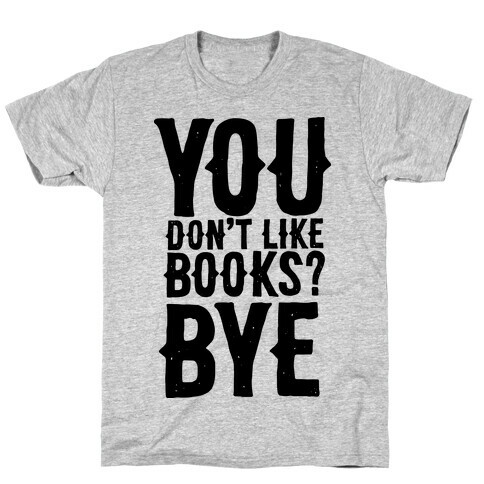 You Don't Like Books? BYE T-Shirt