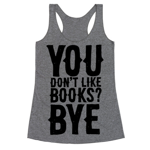 You Don't Like Books? BYE Racerback Tank Top