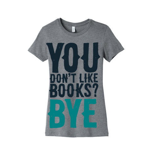 You Don't Like Books? BYE Womens T-Shirt
