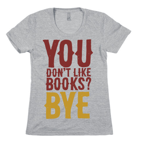 You Don't Like Books? BYE Womens T-Shirt
