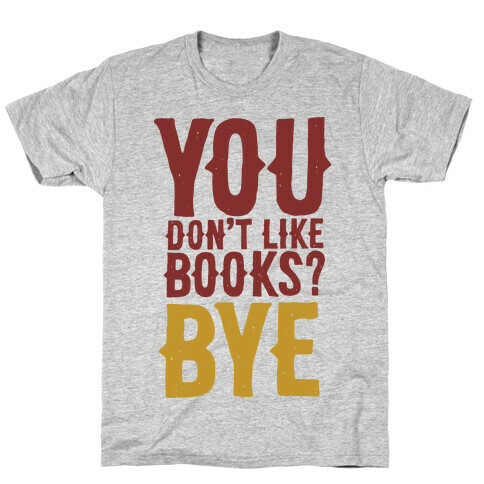 You Don't Like Books? BYE T-Shirt
