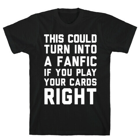 This Could Turn Into A Fanfic If You Play Your Cards Right T-Shirt