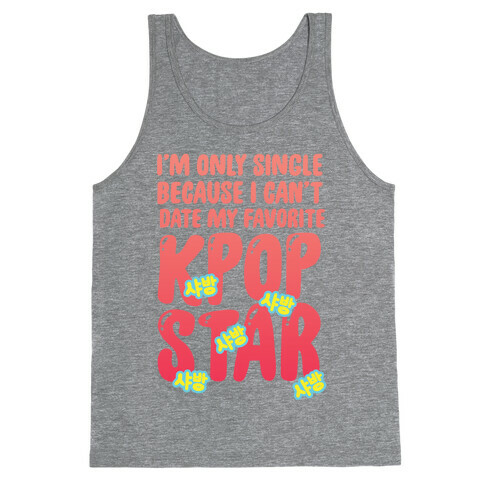 I'm Only Single Because I Can't Date My Favorite Kpop Star Tank Top
