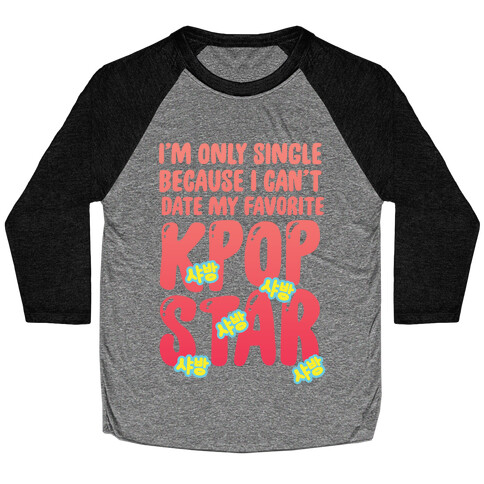 I'm Only Single Because I Can't Date My Favorite Kpop Star Baseball Tee