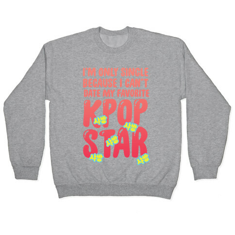 I'm Only Single Because I Can't Date My Favorite Kpop Star Pullover