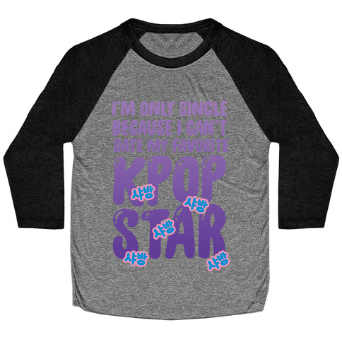 I'm Only Single Because I Can't Date My Favorite Kpop Star Baseball Tee