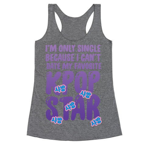 I'm Only Single Because I Can't Date My Favorite Kpop Star Racerback Tank Top