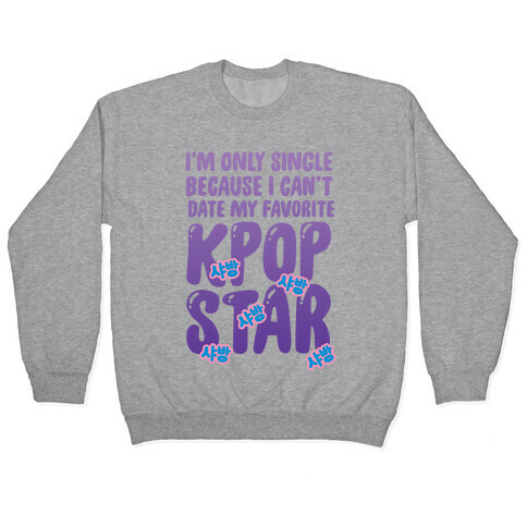 I'm Only Single Because I Can't Date My Favorite Kpop Star Pullover