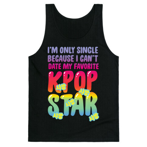 I'm Only Single Because I Can't Date My Favorite Kpop Star Tank Top