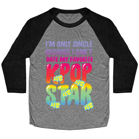 I'm Only Single Because I Can't Date My Favorite Kpop Star Baseball Tee